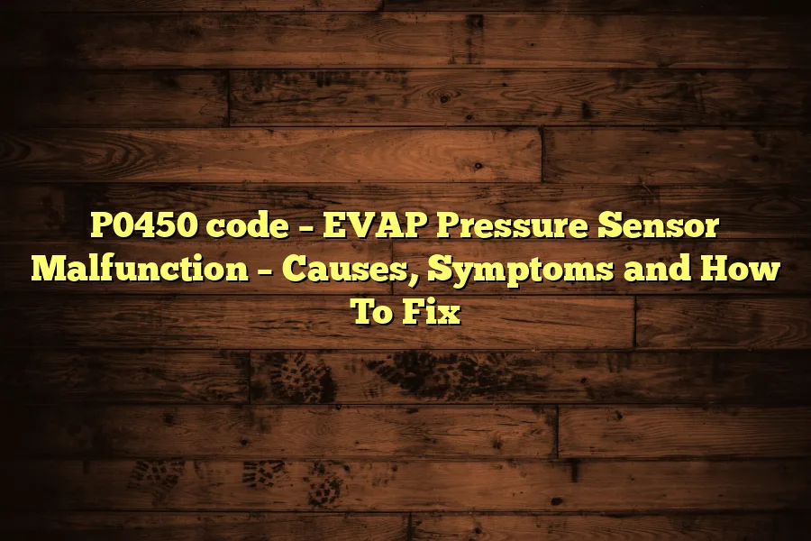 P0450 code &ndash; EVAP Pressure Sensor Malfunction &ndash; Causes, Symptoms and How To Fix