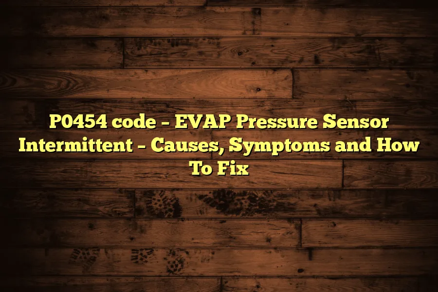 P0454 code &ndash; EVAP Pressure Sensor Intermittent &ndash; Causes, Symptoms and How To Fix