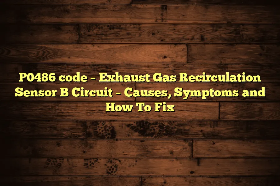 P0486 code &ndash; Exhaust Gas Recirculation Sensor B Circuit &ndash; Causes, Symptoms and How To Fix