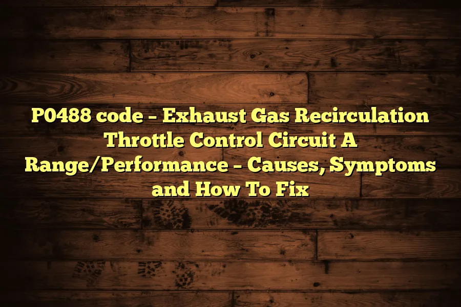 P0488 code &ndash; Exhaust Gas Recirculation Throttle Control Circuit A Range/Performance &ndash; Causes, Symptoms and How To Fix