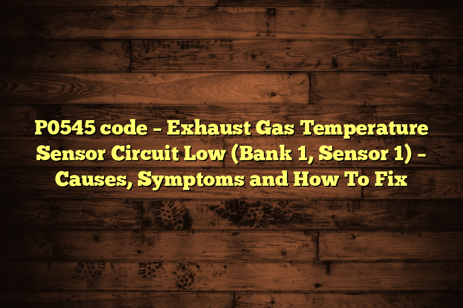 P0545 code – Exhaust Gas Temperature Sensor Circuit Low (Bank 1, Sensor 1) – Causes, Symptoms and How To Fix