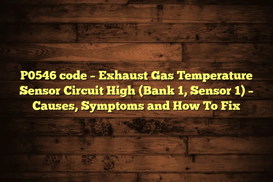 P0546 code &ndash; Exhaust Gas Temperature Sensor Circuit High (Bank 1, Sensor 1) &ndash; Causes, Symptoms and How To Fix