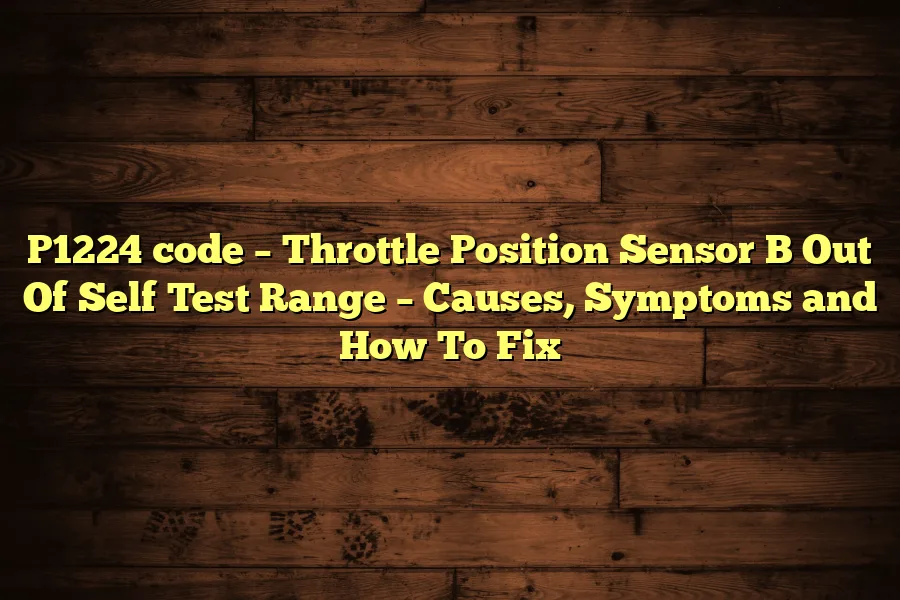 P1224 code &ndash; Throttle Position Sensor B Out Of Self Test Range &ndash; Causes, Symptoms and How To Fix