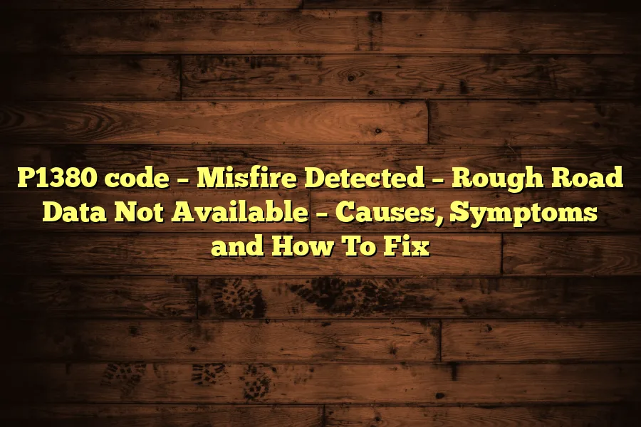 P1380 code &ndash; Misfire Detected &ndash; Rough Road Data Not Available &ndash; Causes, Symptoms and How To Fix
