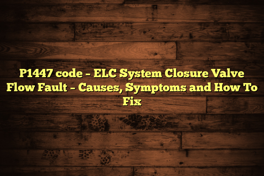 P1447 code – ELC System Closure Valve Flow Fault – Causes, Symptoms and How To Fix