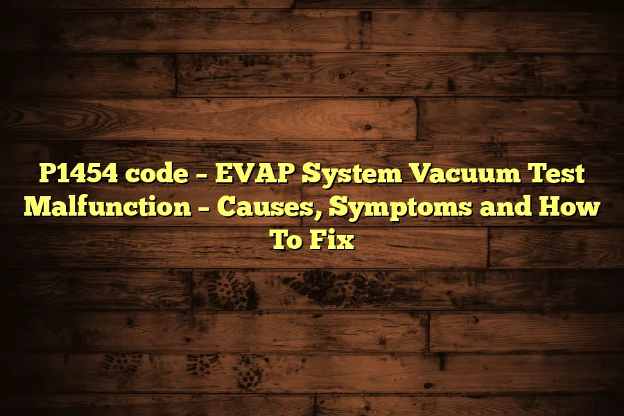 P1454 code &ndash; EVAP System Vacuum Test Malfunction &ndash; Causes, Symptoms and How To Fix