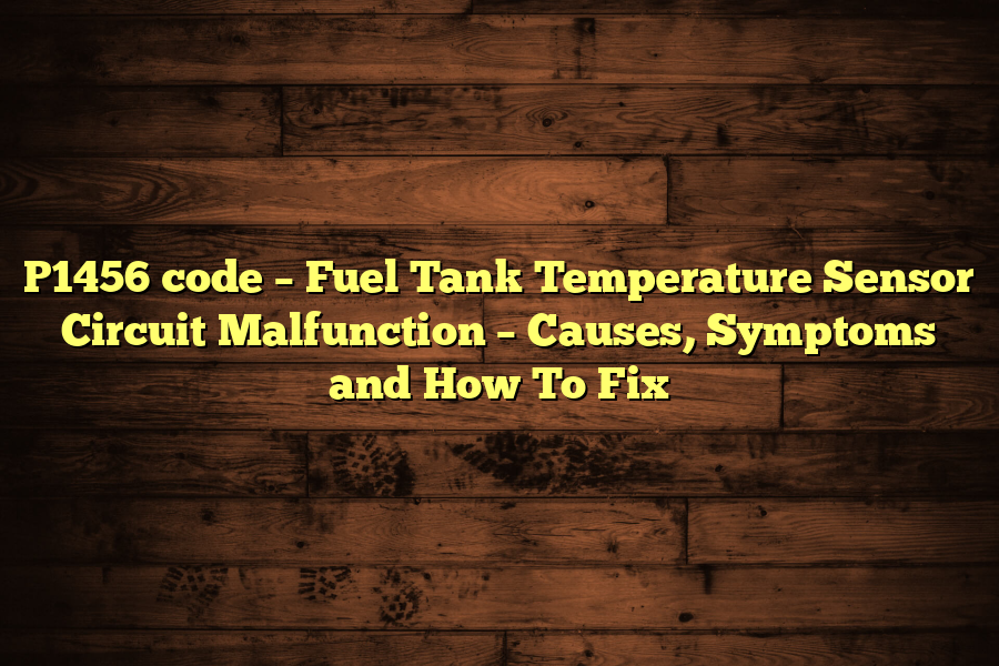 P1456 code – Fuel Tank Temperature Sensor Circuit Malfunction – Causes, Symptoms and How To Fix
