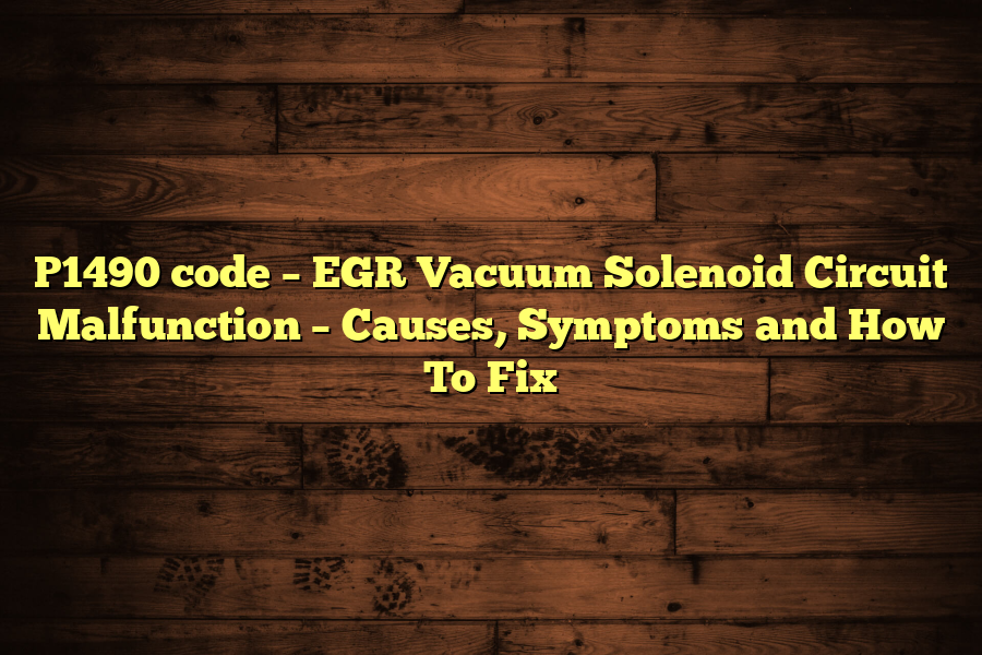 P1490 code – EGR Vacuum Solenoid Circuit Malfunction – Causes, Symptoms and How To Fix