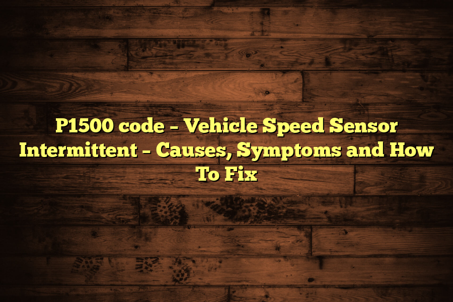 P1500 code – Vehicle Speed Sensor Intermittent – Causes, Symptoms and How To Fix