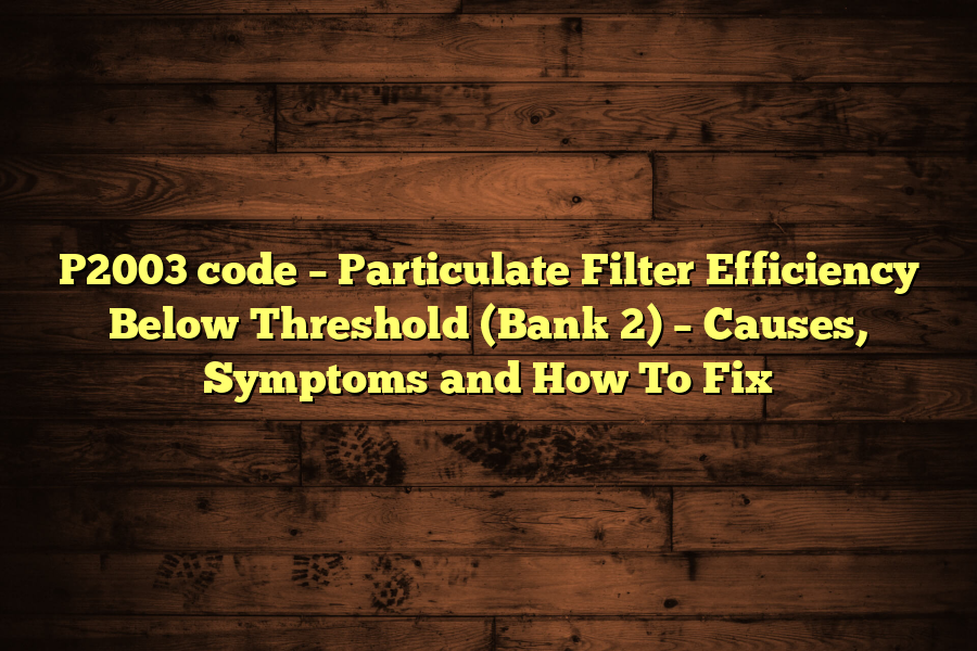 P2003 code – Particulate Filter Efficiency Below Threshold (Bank 2) – Causes, Symptoms and How To Fix