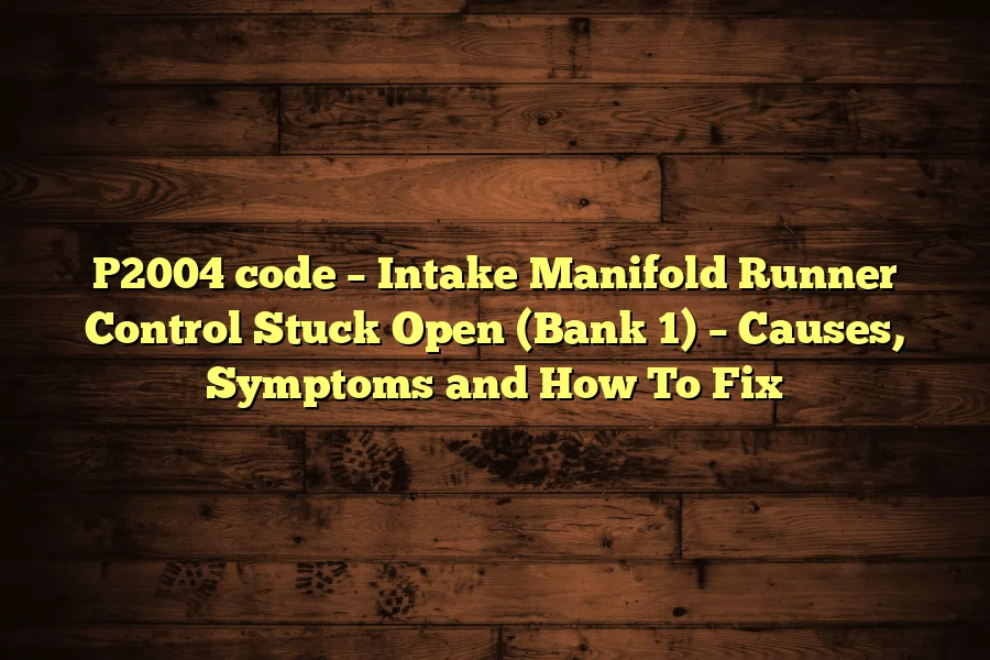 P2004 code &ndash; Intake Manifold Runner Control Stuck Open (Bank 1) &ndash; Causes, Symptoms and How To Fix