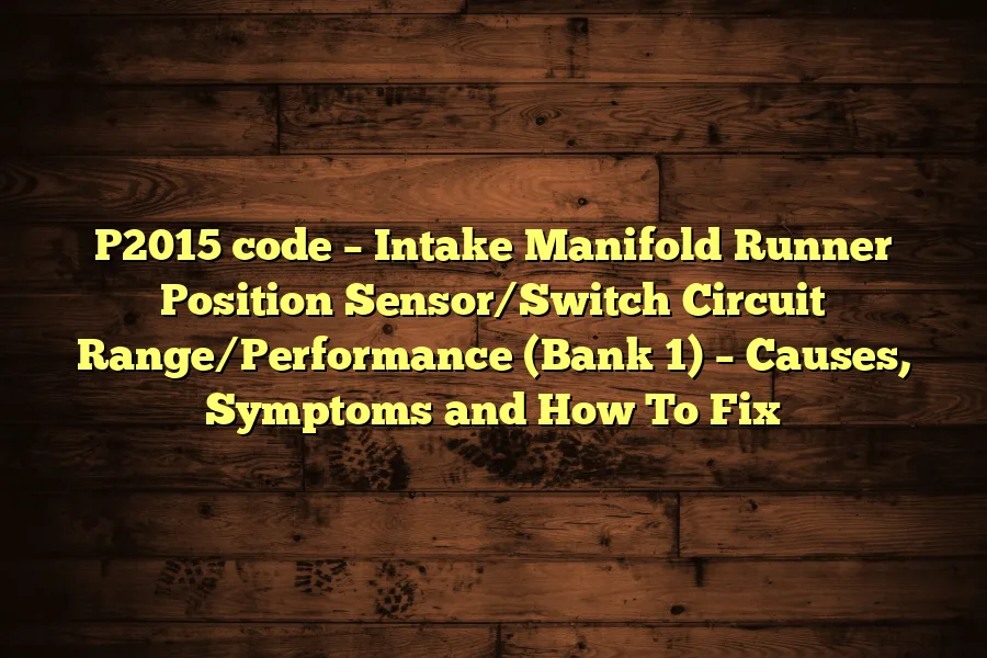 P2015 code &ndash; Intake Manifold Runner Position Sensor/Switch Circuit Range/Performance (Bank 1) &ndash; Causes, Symptoms and How To Fix