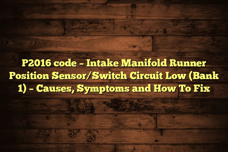 P2016 code &ndash; Intake Manifold Runner Position Sensor/Switch Circuit Low (Bank 1) &ndash; Causes, Symptoms and How To Fix
