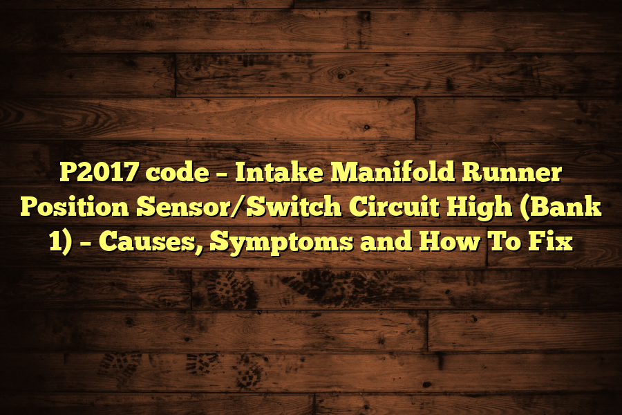 P2017 code – Intake Manifold Runner Position Sensor/Switch Circuit High (Bank 1) – Causes, Symptoms and How To Fix
