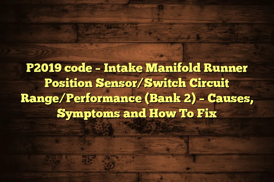 P2019 code &ndash; Intake Manifold Runner Position Sensor/Switch Circuit Range/Performance (Bank 2) &ndash; Causes, Symptoms and How To Fix