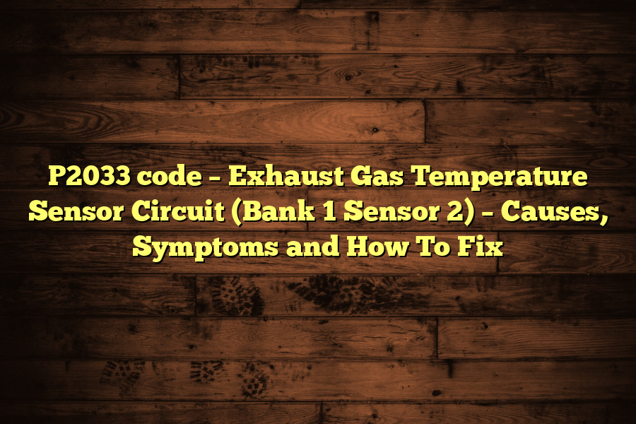 P2033 code – Exhaust Gas Temperature Sensor Circuit (Bank 1 Sensor 2) – Causes, Symptoms and How To Fix