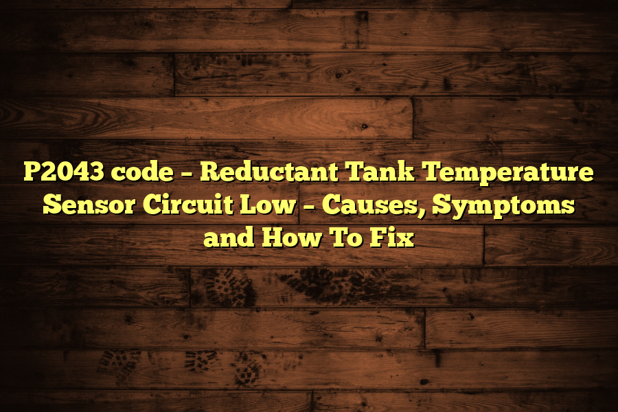 P2043 code – Reductant Tank Temperature Sensor Circuit Low – Causes, Symptoms and How To Fix