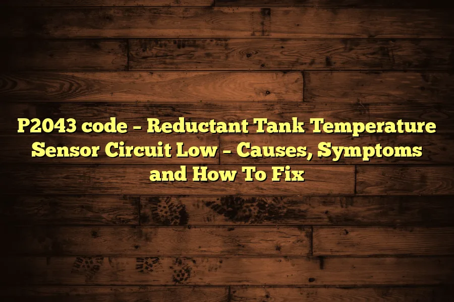 P2043 code &ndash; Reductant Tank Temperature Sensor Circuit Low &ndash; Causes, Symptoms and How To Fix
