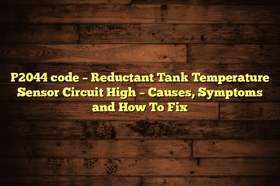 P2044 code – Reductant Tank Temperature Sensor Circuit High – Causes, Symptoms and How To Fix