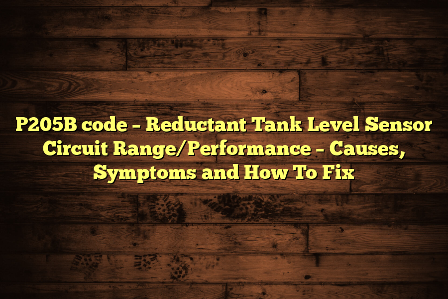 P205B code – Reductant Tank Level Sensor Circuit Range/Performance – Causes, Symptoms and How To Fix