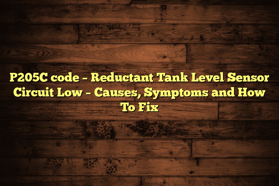 P205C code – Reductant Tank Level Sensor Circuit Low – Causes, Symptoms and How To Fix