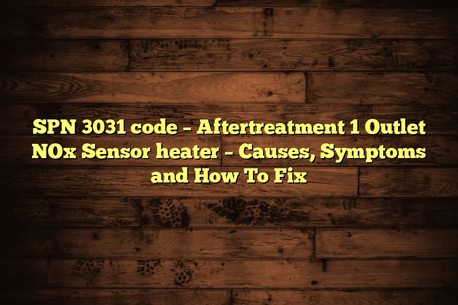 SPN 3031 code &ndash; Aftertreatment 1 Outlet NOx Sensor heater &ndash; Causes, Symptoms and How To Fix