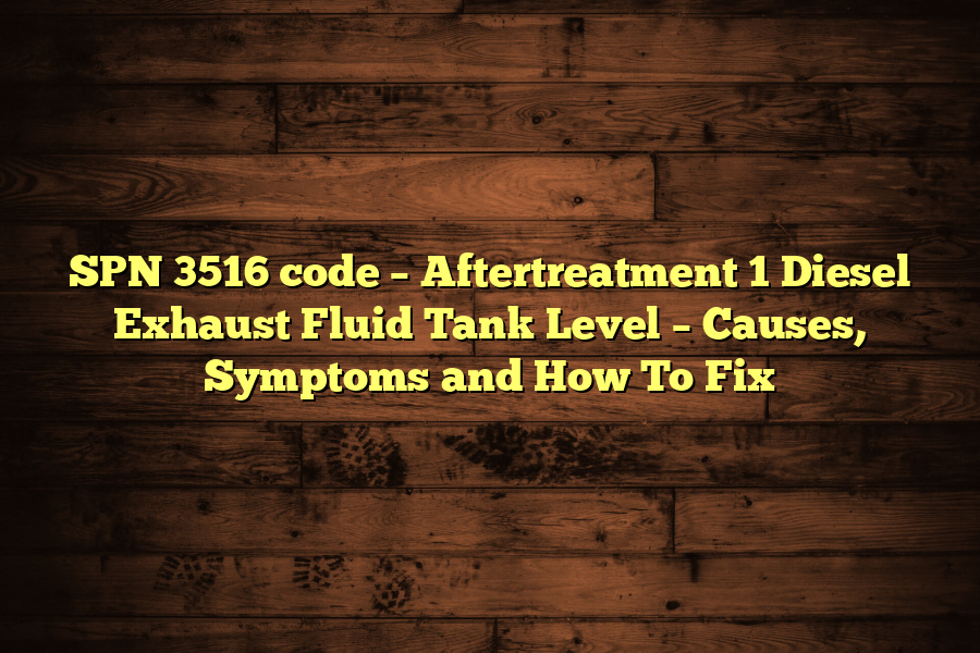 SPN 3516 code – Aftertreatment 1 Diesel Exhaust Fluid Tank Level – Causes, Symptoms and How To Fix