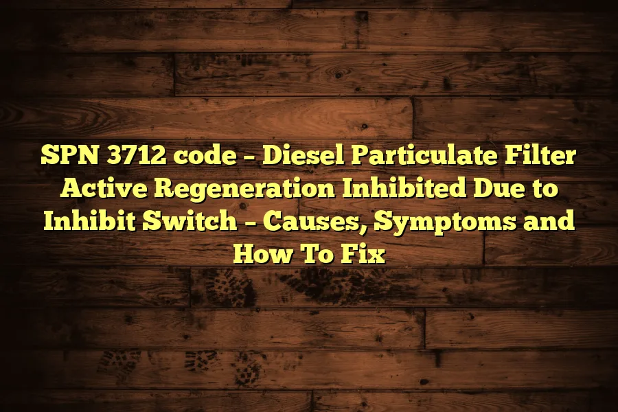 SPN 3712 code &ndash; Diesel Particulate Filter Active Regeneration Inhibited Due to Inhibit Switch &ndash; Causes, Symptoms and How To Fix