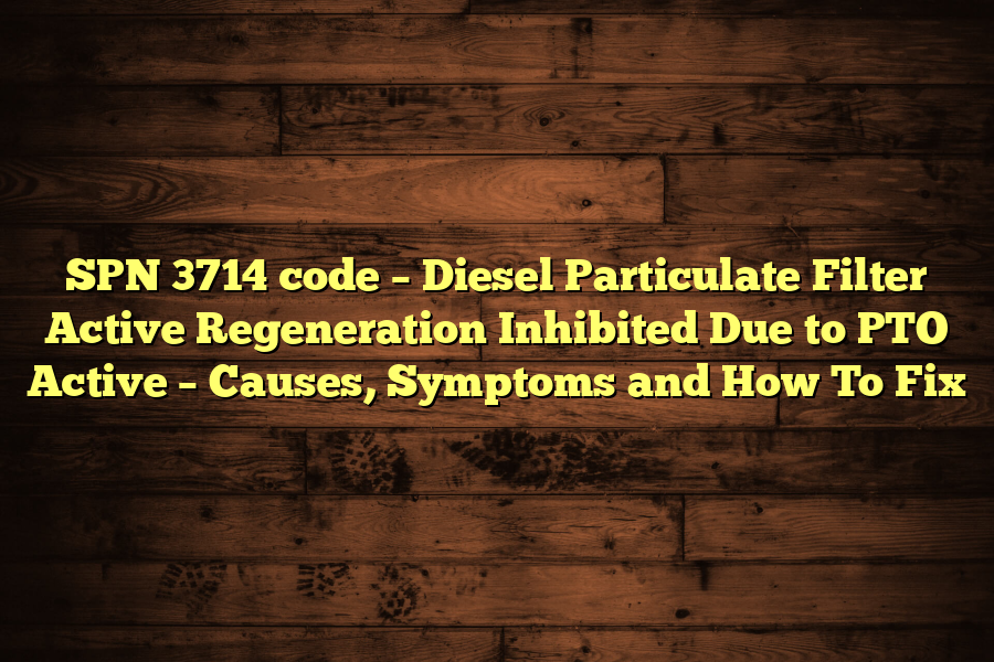 SPN 3714 code – Diesel Particulate Filter Active Regeneration Inhibited Due to PTO Active – Causes, Symptoms and How To Fix