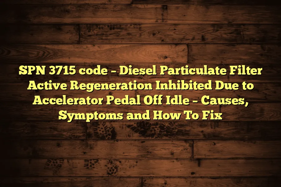 SPN 3715 code &ndash; Diesel Particulate Filter Active Regeneration Inhibited Due to Accelerator Pedal Off Idle &ndash; Causes, Symptoms and How To Fix