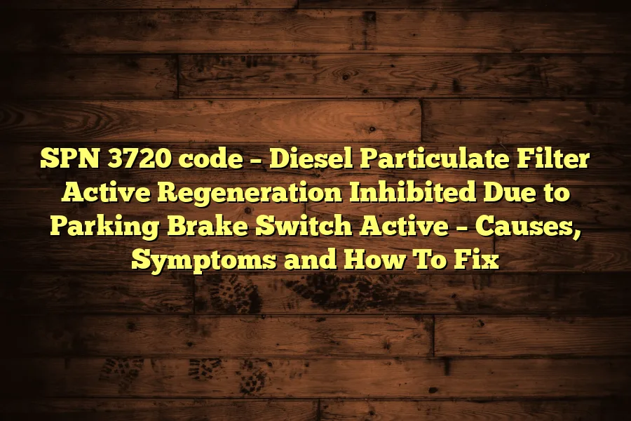 SPN 3720 code &ndash; Diesel Particulate Filter Active Regeneration Inhibited Due to Parking Brake Switch Active &ndash; Causes, Symptoms and How To Fix