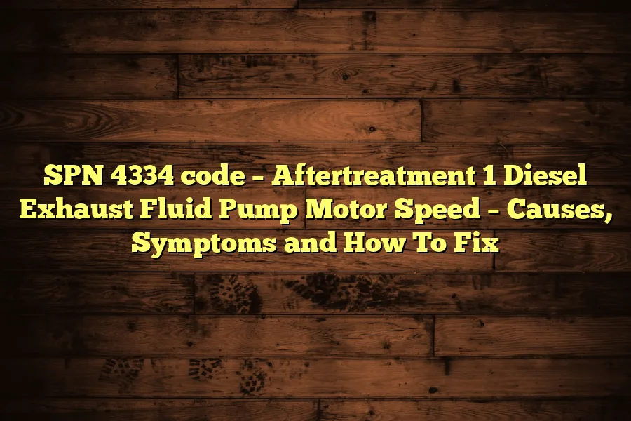 SPN 4334 code &ndash; Aftertreatment 1 Diesel Exhaust Fluid Pump Motor Speed &ndash; Causes, Symptoms and How To Fix