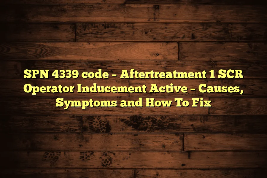 SPN 4339 code &ndash; Aftertreatment 1 SCR Operator Inducement Active &ndash; Causes, Symptoms and How To Fix