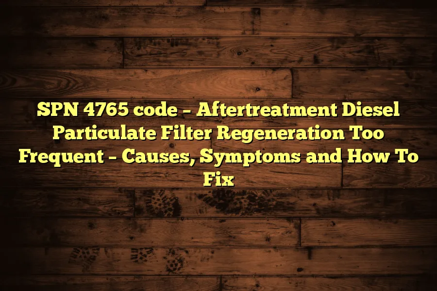 SPN 4765 code &ndash; Aftertreatment Diesel Particulate Filter Regeneration Too Frequent &ndash; Causes, Symptoms and How To Fix