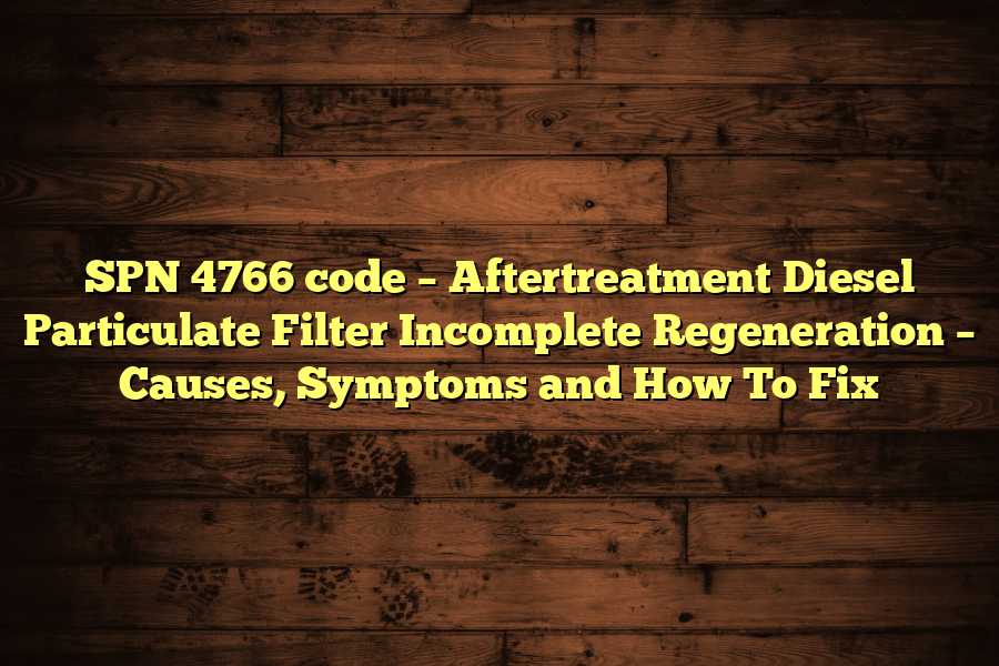 SPN 4766 code – Aftertreatment Diesel Particulate Filter Incomplete Regeneration – Causes, Symptoms and How To Fix