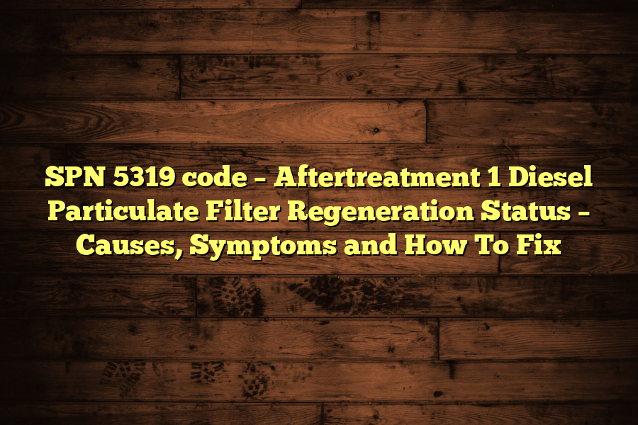 SPN 5319 code – Aftertreatment 1 Diesel Particulate Filter Regeneration Status – Causes, Symptoms and How To Fix
