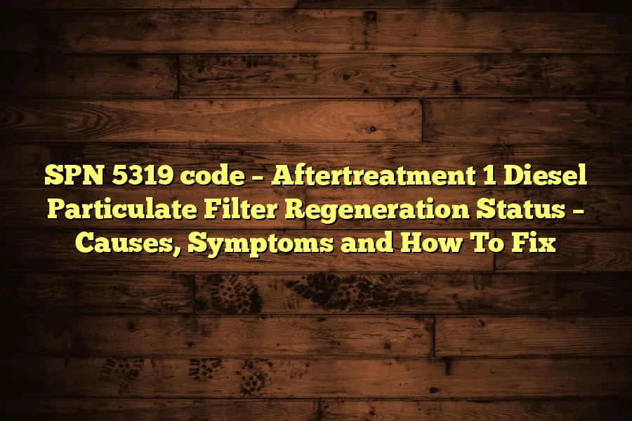SPN 5319 code &ndash; Aftertreatment 1 Diesel Particulate Filter Regeneration Status &ndash; Causes, Symptoms and How To Fix