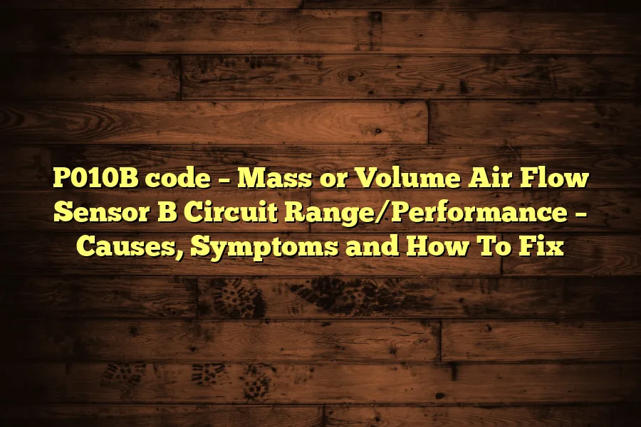 P010B code &ndash; Mass or Volume Air Flow Sensor B Circuit Range/Performance &ndash; Causes, Symptoms and How To Fix