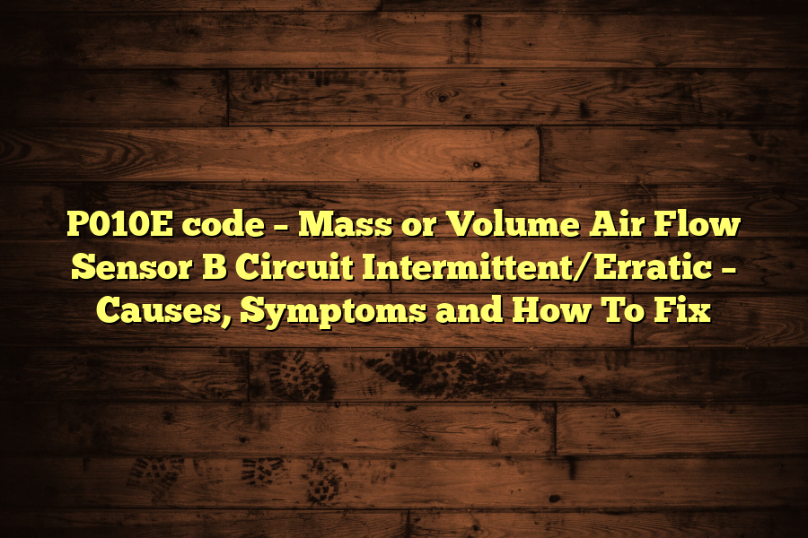 P010E code – Mass or Volume Air Flow Sensor B Circuit Intermittent/Erratic – Causes, Symptoms and How To Fix