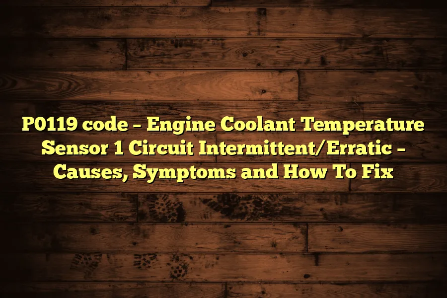 P0119 code &ndash; Engine Coolant Temperature Sensor 1 Circuit Intermittent/Erratic &ndash; Causes, Symptoms and How To Fix