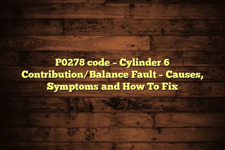 P0278 code &ndash; Cylinder 6 Contribution/Balance Fault &ndash; Causes, Symptoms and How To Fix