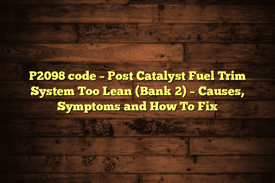 P2098 code – Post Catalyst Fuel Trim System Too Lean (Bank 2) – Causes, Symptoms and How To Fix