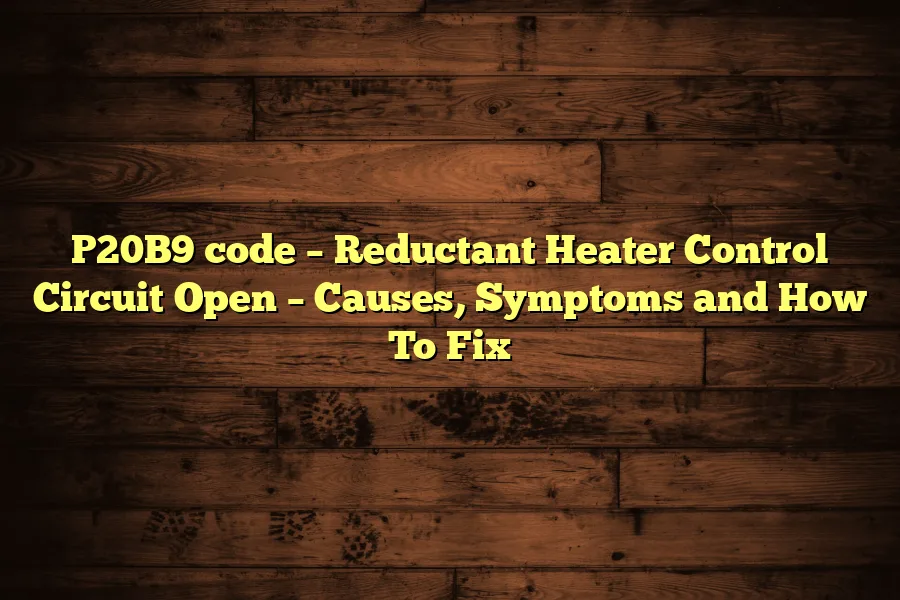 P20B9 code &ndash; Reductant Heater Control Circuit Open &ndash; Causes, Symptoms and How To Fix