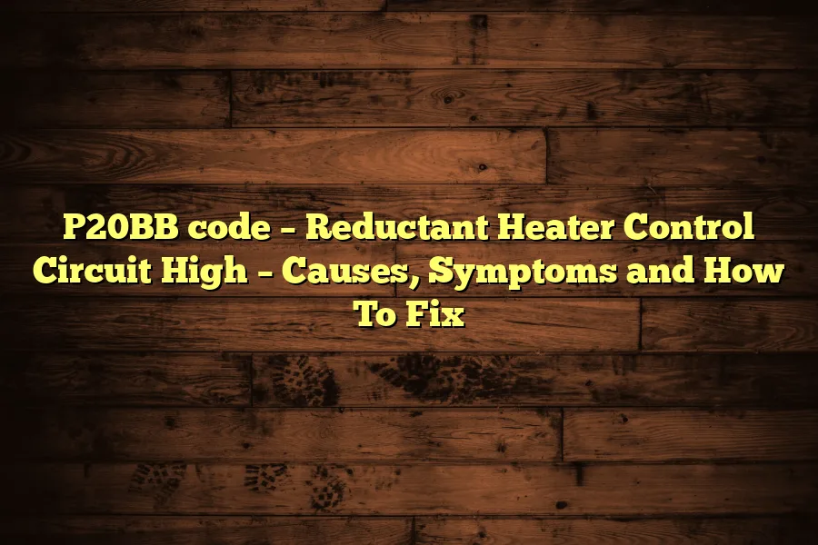 P20BB code &ndash; Reductant Heater Control Circuit High &ndash; Causes, Symptoms and How To Fix