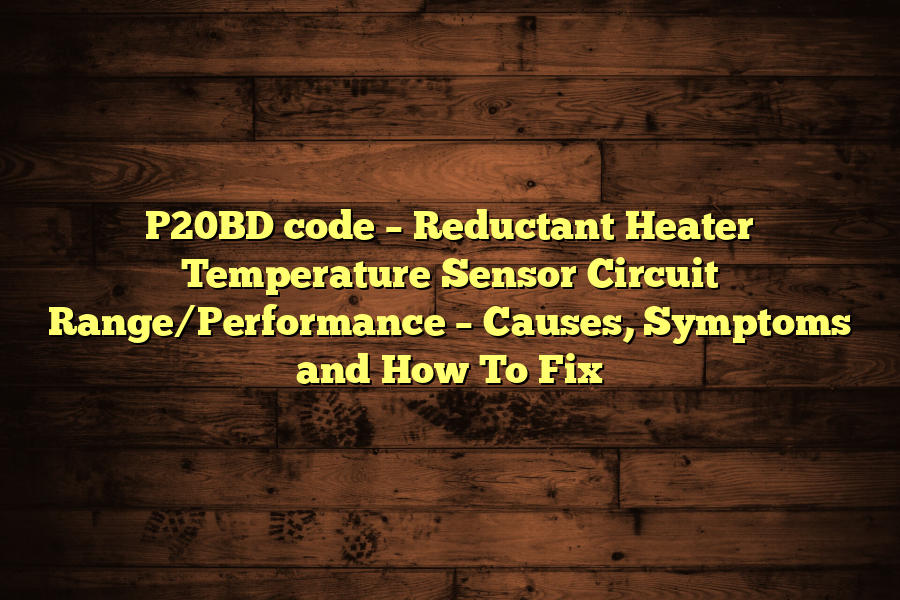 P20BD code – Reductant Heater Temperature Sensor Circuit Range/Performance – Causes, Symptoms and How To Fix