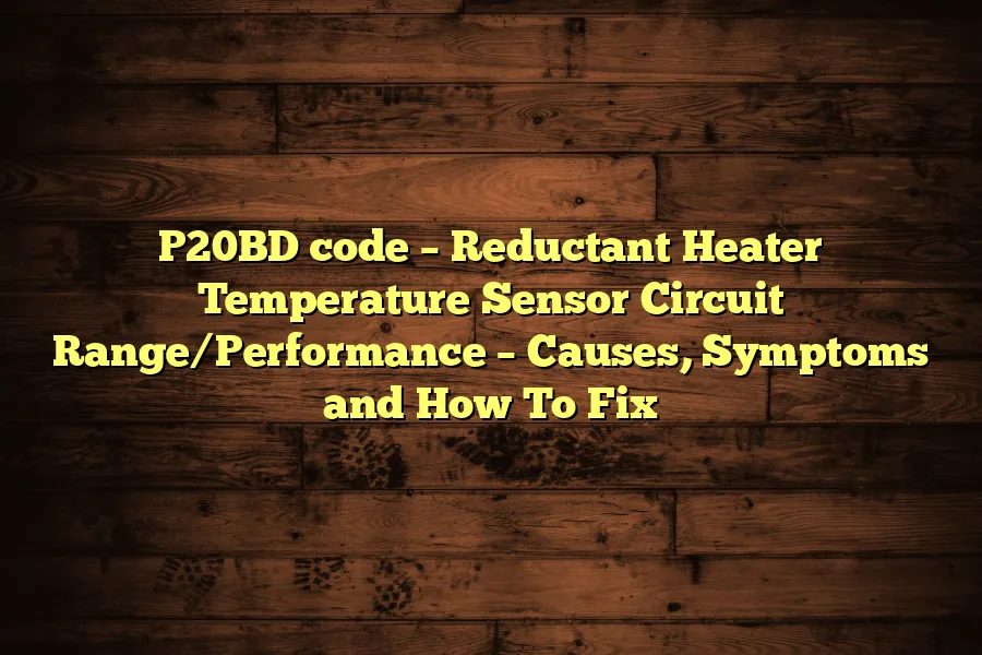 P20BD code &ndash; Reductant Heater Temperature Sensor Circuit Range/Performance &ndash; Causes, Symptoms and How To Fix