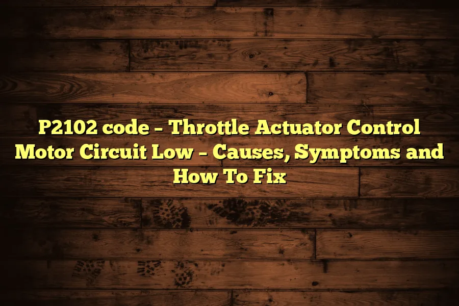P2102 code &ndash; Throttle Actuator Control Motor Circuit Low &ndash; Causes, Symptoms and How To Fix
