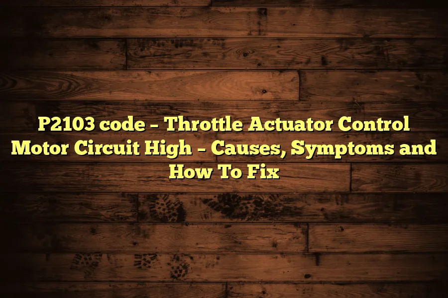 P2103 code &ndash; Throttle Actuator Control Motor Circuit High &ndash; Causes, Symptoms and How To Fix