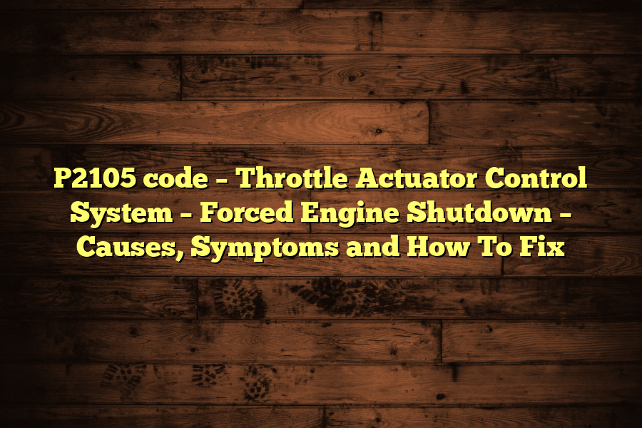 P2105 code – Throttle Actuator Control System – Forced Engine Shutdown – Causes, Symptoms and How To Fix