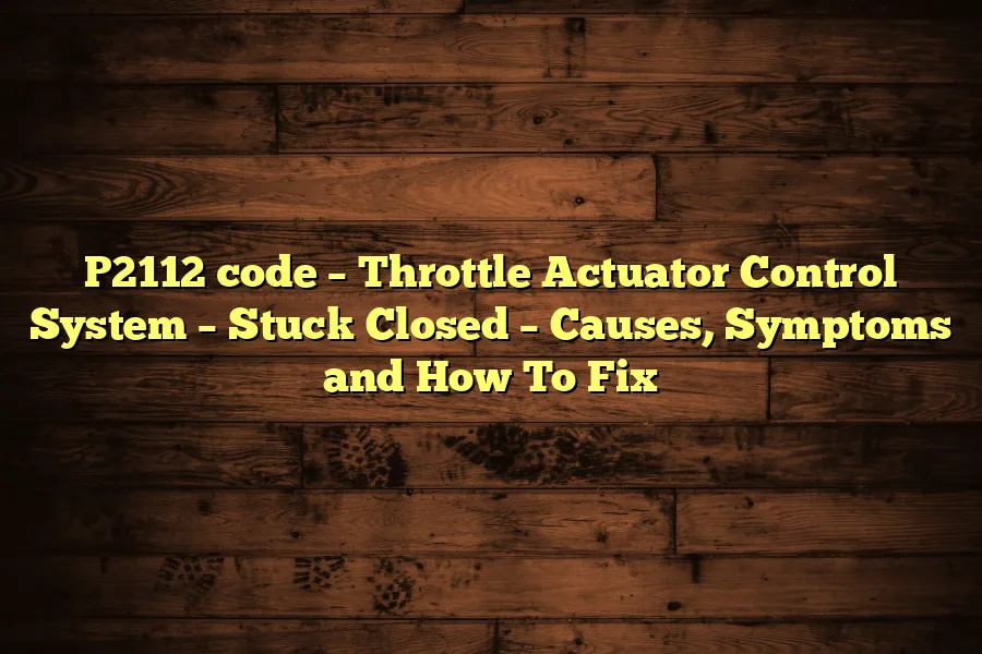 P2112 code &ndash; Throttle Actuator Control System &ndash; Stuck Closed &ndash; Causes, Symptoms and How To Fix